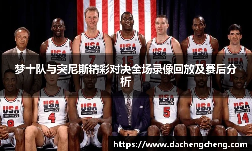 梦十队与突尼斯精彩对决全场录像回放及赛后分析