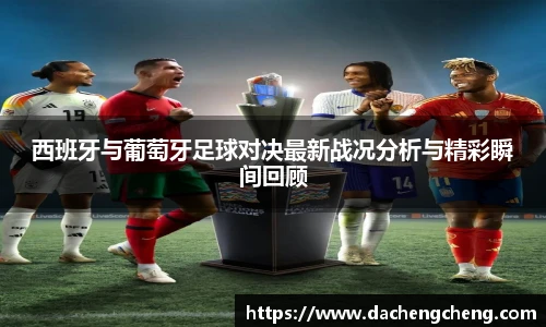 西班牙与葡萄牙足球对决最新战况分析与精彩瞬间回顾