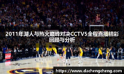 2011年湖人与热火巅峰对决CCTV5全程直播精彩回顾与分析