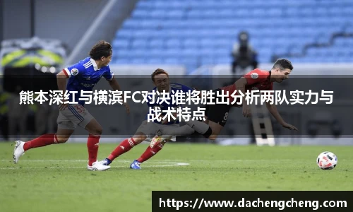 熊本深红与横滨FC对决谁将胜出分析两队实力与战术特点